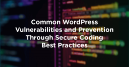 Common WordPress Vulnerabilities and Prevention Through Secure Coding Best Practices
